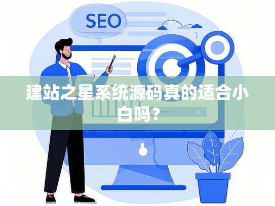 建站之星系统源码真的适合小白吗？-第1张图片