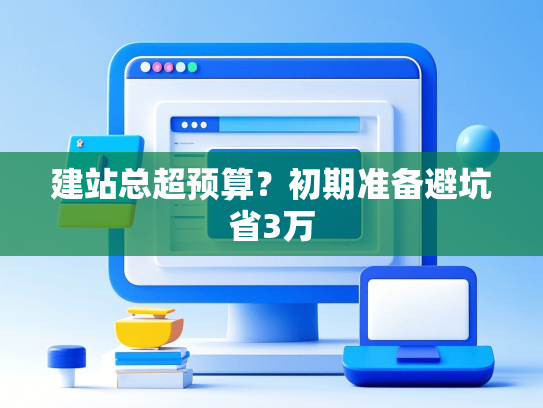 建站总超预算？初期准备避坑省3万