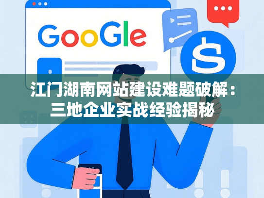 江门湖南网站建设难题破解：三地企业实战经验揭秘