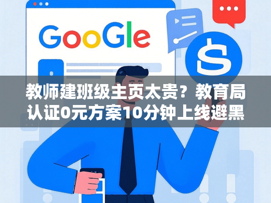 教师建班级主页太贵？教育局认证0元方案10分钟上线避黑名单