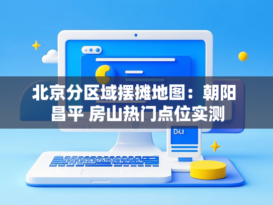 北京分区域摆摊地图：朝阳 昌平 房山热门点位实测