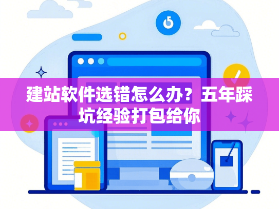 建站软件选错怎么办？五年踩坑经验打包给你