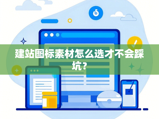 建站图标素材怎么选才不会踩坑？
