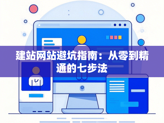建站网站避坑指南：从零到精通的七步法