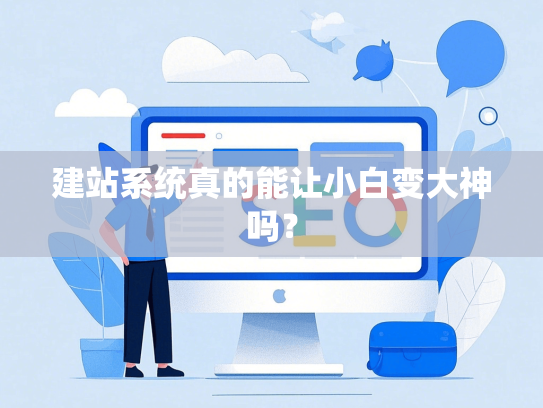 建站系统真的能让小白变大神吗？