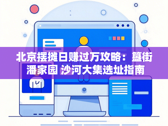 北京摆摊日赚过万攻略：簋街 潘家园 沙河大集选址指南-第1张图片