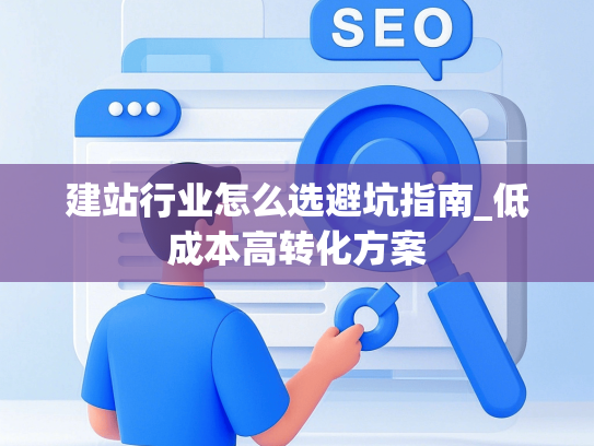 建站行业怎么选避坑指南_低成本高转化方案-第1张图片