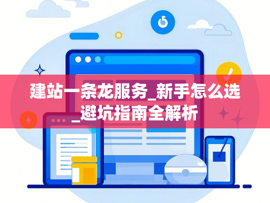 建站一条龙服务_新手怎么选_避坑指南全解析