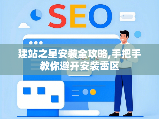 建站之星安装全攻略,手把手教你避开安装雷区