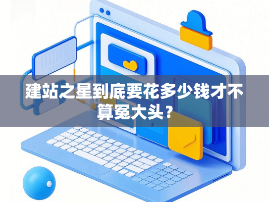建站之星到底要花多少钱才不算冤大头？