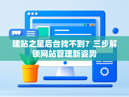 建站之星后台找不到？三步解锁网站管理新姿势