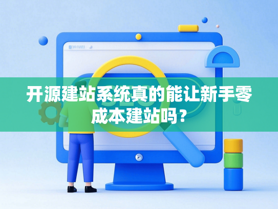 开源建站系统真的能让新手零成本建站吗？-第1张图片