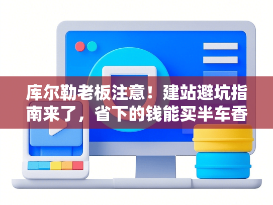 库尔勒老板注意！建站避坑指南来了，省下的钱能买半车香梨