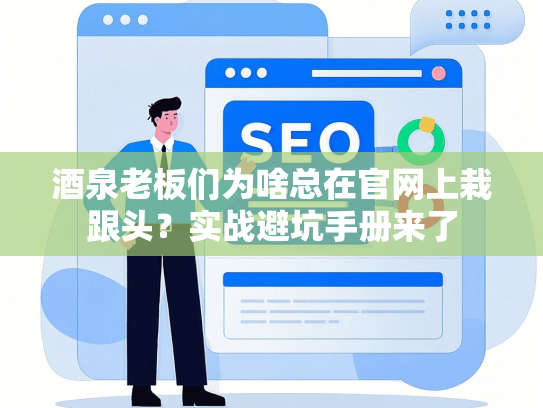酒泉老板们为啥总在官网上栽跟头？实战避坑手册来了-第1张图片