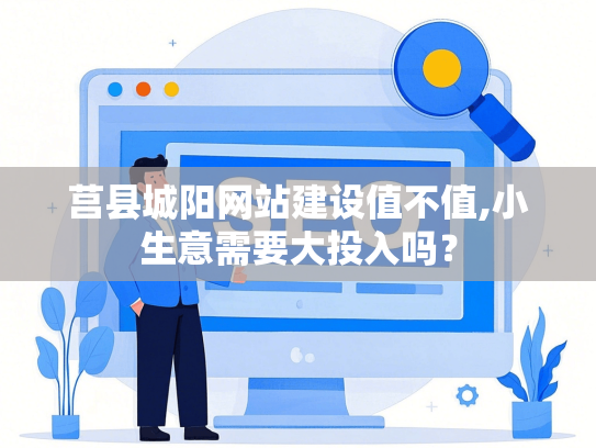 莒县城阳网站建设值不值,小生意需要大投入吗？