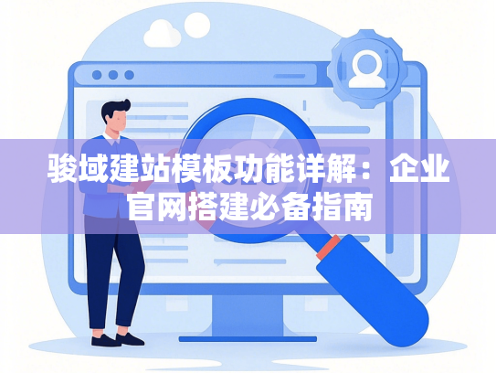 骏域建站模板功能详解：企业官网搭建必备指南