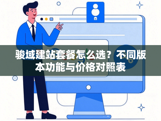 骏域建站套餐怎么选？不同版本功能与价格对照表