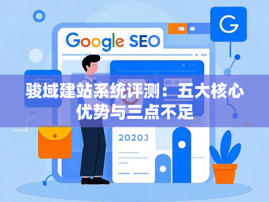 骏域建站系统评测：五大核心优势与三点不足