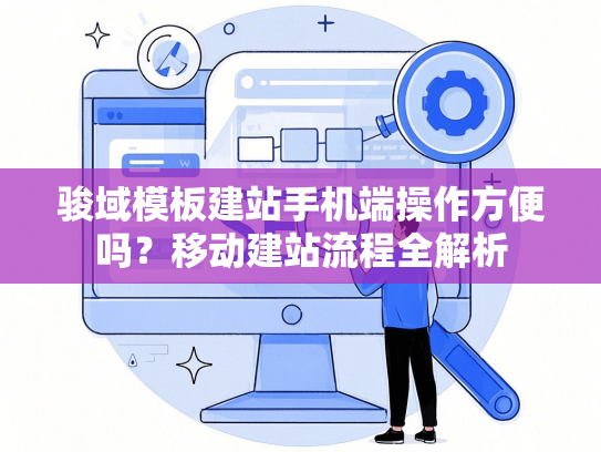 骏域模板建站手机端操作方便吗？移动建站流程全解析-第1张图片