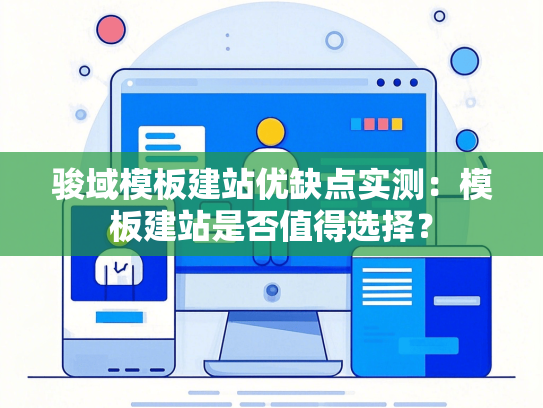 骏域模板建站优缺点实测：模板建站是否值得选择？-第1张图片