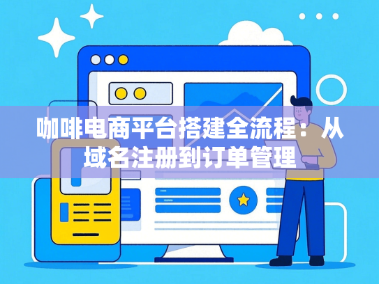 咖啡电商平台搭建全流程：从域名注册到订单管理