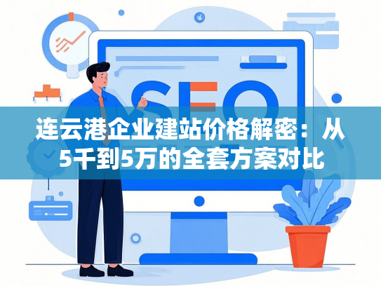 连云港企业建站价格解密：从5千到5万的全套方案对比