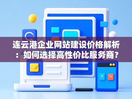 连云港企业网站建设价格解析：如何选择高性价比服务商？
