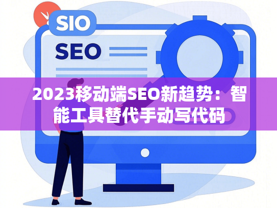 2023移动端SEO新趋势：智能工具替代手动写代码