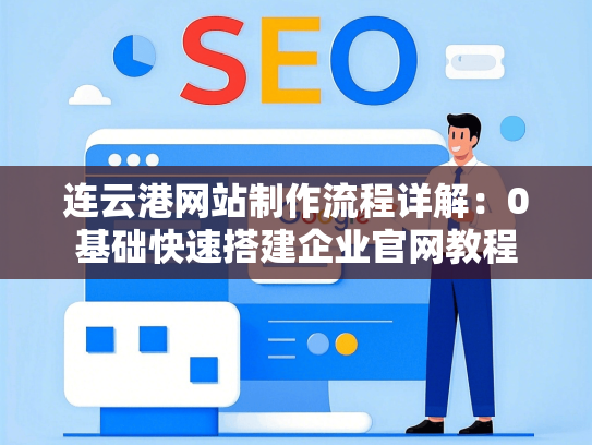 连云港网站制作流程详解：0基础快速搭建企业官网教程