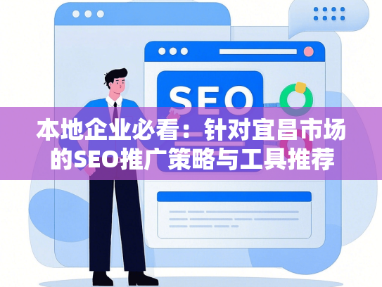 本地企业必看：针对宜昌市场的SEO推广策略与工具推荐
