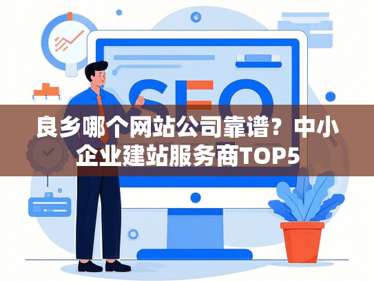 良乡哪个网站公司靠谱？中小企业建站服务商TOP5-第1张图片