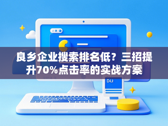 良乡企业搜索排名低？三招提升70%点击率的实战方案