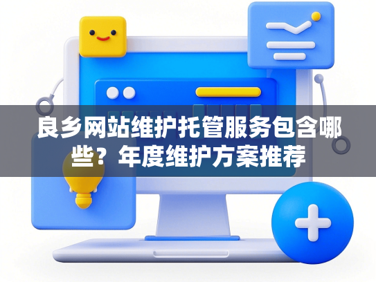 良乡网站维护托管服务包含哪些？年度维护方案推荐