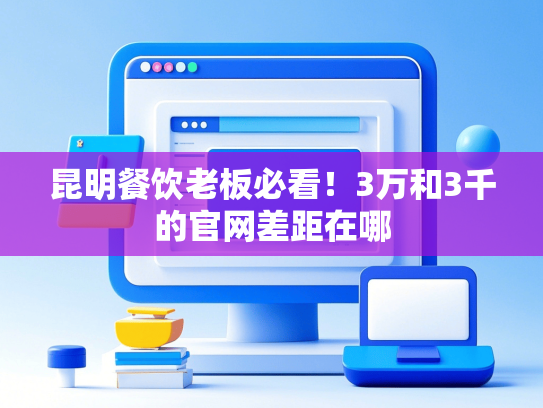 昆明餐饮老板必看！3万和3千的官网差距在哪