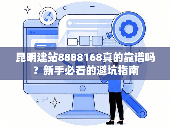 昆明建站8888168真的靠谱吗？新手必看的避坑指南-第1张图片