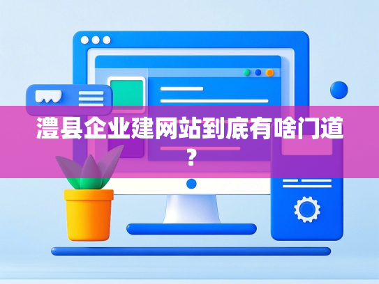 澧县企业建网站到底有啥门道？