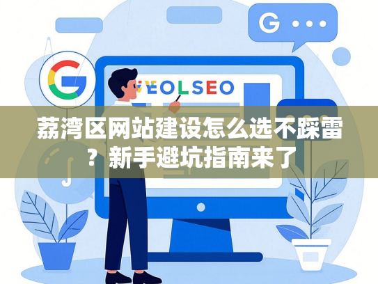 荔湾区网站建设怎么选不踩雷？新手避坑指南来了