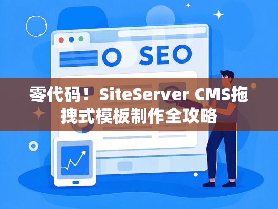 零代码！SiteServer CMS拖拽式模板制作全攻略