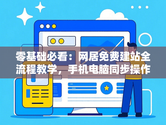 零基础必看：网居免费建站全流程教学，手机电脑同步操作指南