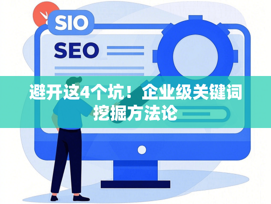 避开这4个坑！企业级关键词挖掘方**-第1张图片