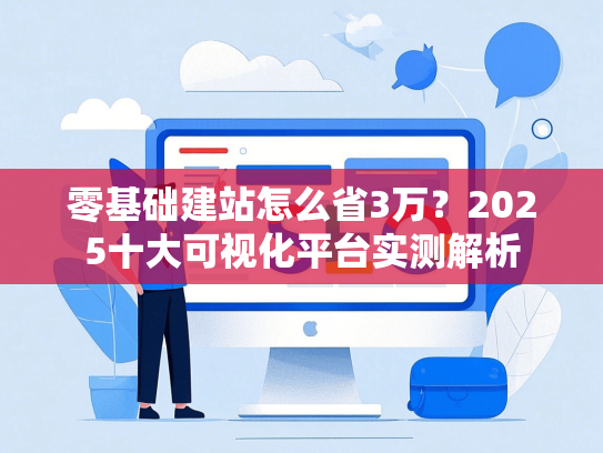 零基础建站怎么省3万？2025十大可视化平台实测解析