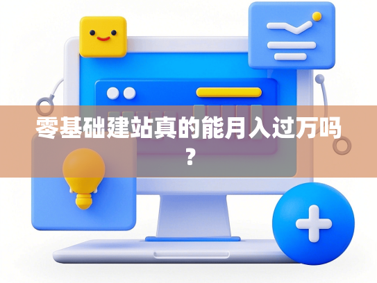 零基础建站真的能月入过万吗？