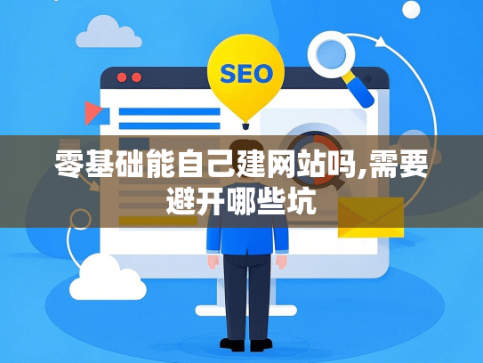零基础能自己建网站吗,需要避开哪些坑