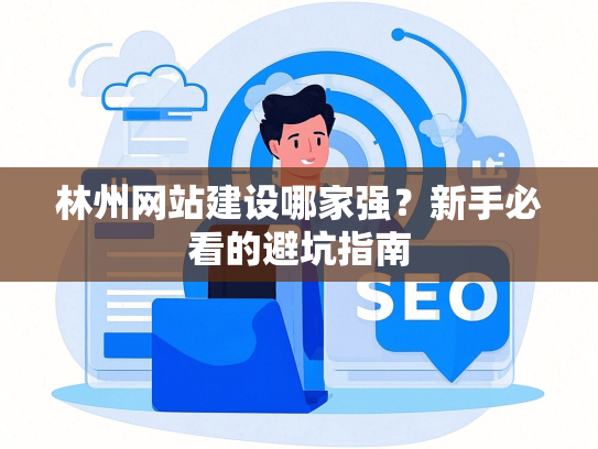 林州网站建设哪家强？新手必看的避坑指南-第1张图片