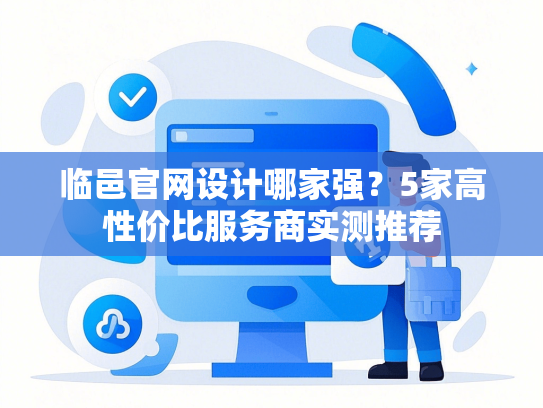 临邑官网设计哪家强？5家高性价比服务商实测推荐