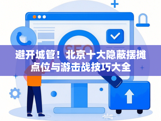 避开城管！北京十大隐蔽摆摊点位与游击战技巧大全