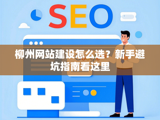 柳州网站建设怎么选？新手避坑指南看这里
