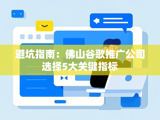 避坑指南：佛山谷歌推广公司选择5大关键指标-第1张图片