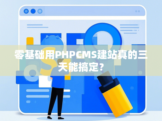 零基础用PHPCMS建站真的三天能搞定？
