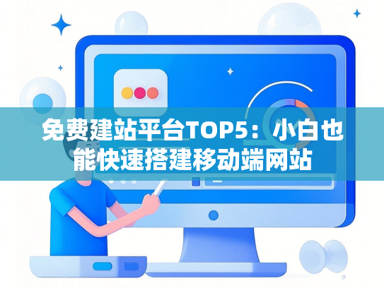 免费建站平台TOP5：小白也能快速搭建移动端网站-第1张图片